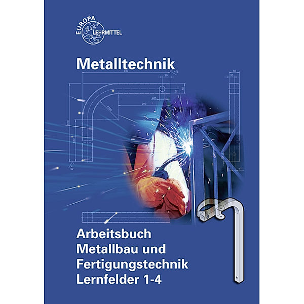 Metalltechnik: Arbeitsbuch Metallbau und Fertigungstechnik, Lernfelder 1-4, Oliver Bergner, Michael Fehrmann, Thomas Hillebrand, Helmut Kingler, Manfred Kluge, Armin Steinmüller