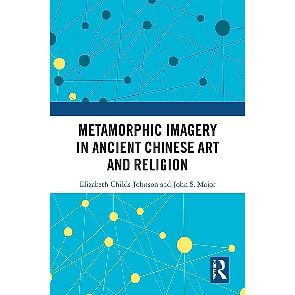 Metamorphic Imagery in Ancient Chinese Art and Religion, Elizabeth Childs-Johnson, John S Major