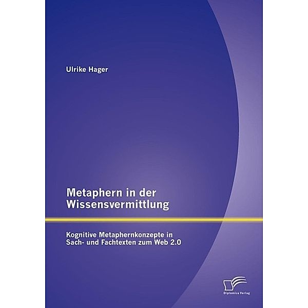 Metaphern in der Wissensvermittlung: Kognitive Metaphernkonzepte in Sach- und Fachtexten zum Web 2.0, Ulrike Hager