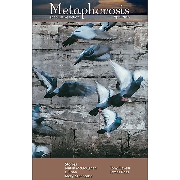 Metaphorosis Magazine: Metaphorosis April 2016, James Ross, L. Chan, Meryl Stenhouse, Tony Clavelli, Kaitlin McCloughan