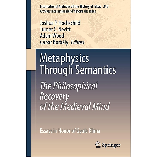 Metaphysics Through Semantics: The Philosophical Recovery of the Medieval Mind / International Archives of the History of Ideas Archives internationales d'histoire des idées Bd.242