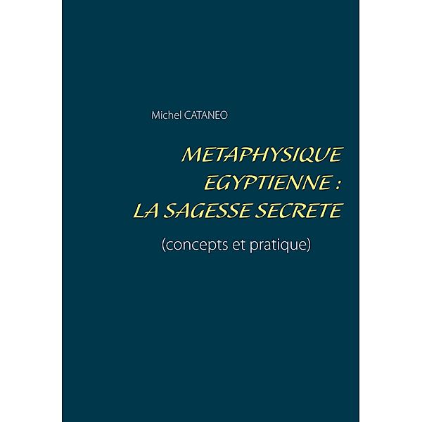 Métaphysique Egyptienne : La sagesse Secrète, Michel Cataneo