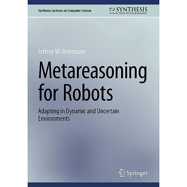 Metareasoning for Robots / Synthesis Lectures on Computer Science, Jeffrey W. Herrmann