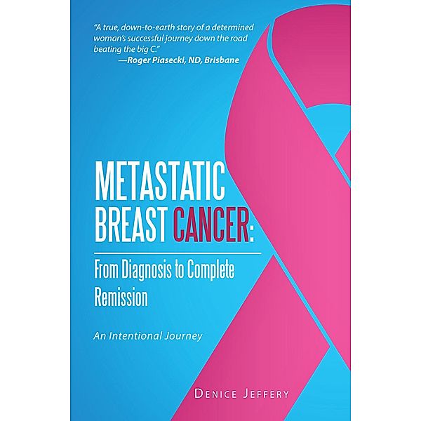 Metastatic Breast Cancer: from Diagnosis to Complete Remission, Denice Jeffery