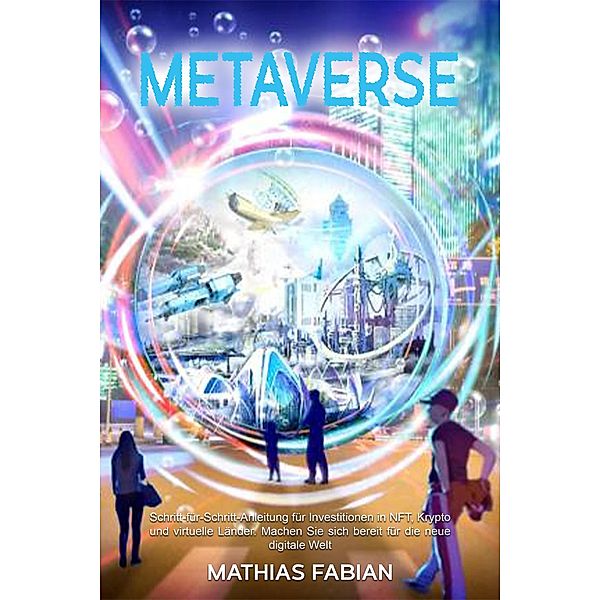 Metaverse: Schritt-für-Schritt-Anleitung für Investitionen in NFT, Krypto und virtuelle Länder. Machen Sie sich bereit für die neue digitale Welt, Mathias Fabian