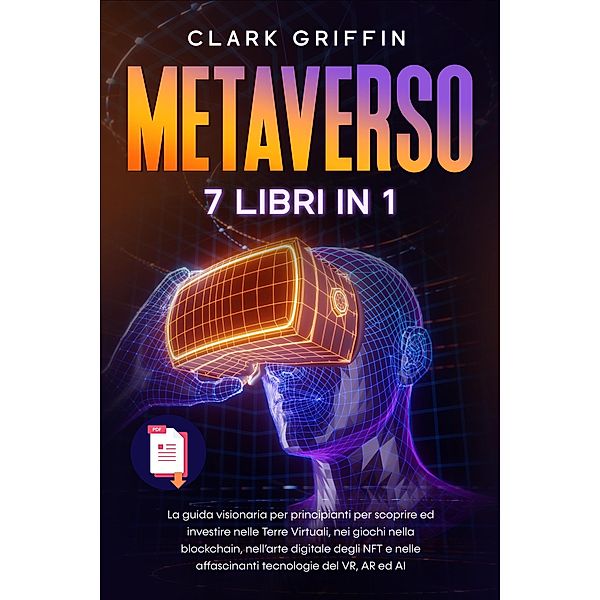 Metaverso: La guida visionaria per principianti per scoprire ed investire nelle Terre Virtuali, nei giochi nella blockchain, nell'arte digitale degli NFT e nelle affascinanti tecnologie del VR, Clark Griffin