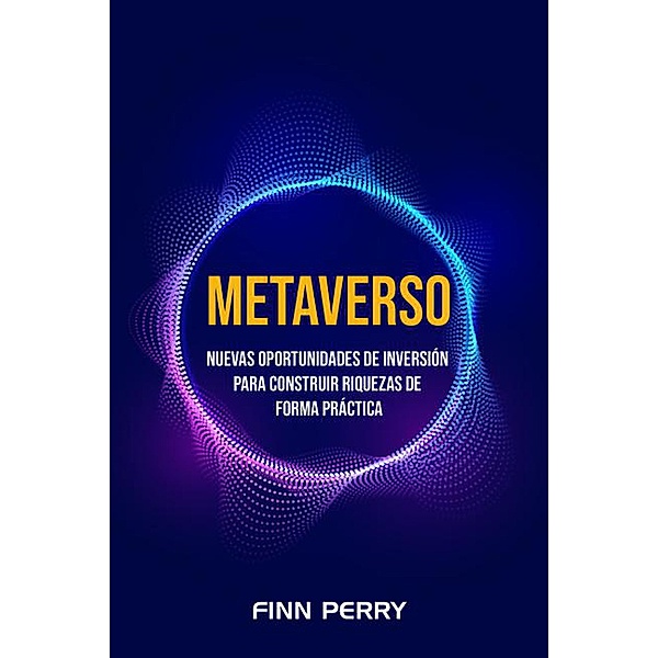 Metaverso: Nuevas oportunidades de inversión para construir riquezas de forma práctica, Finn Perry