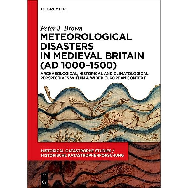 Meteorological Disasters in Medieval Britain (AD 1000 -1500) / Historical Catastrophe Studies / Historische Katastrophenforschung, Peter J. Brown