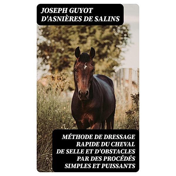 Méthode de dressage rapide du cheval de selle et d'obstacles par des procédés simples et puissants, Joseph Guyot d'Asnières de Salins