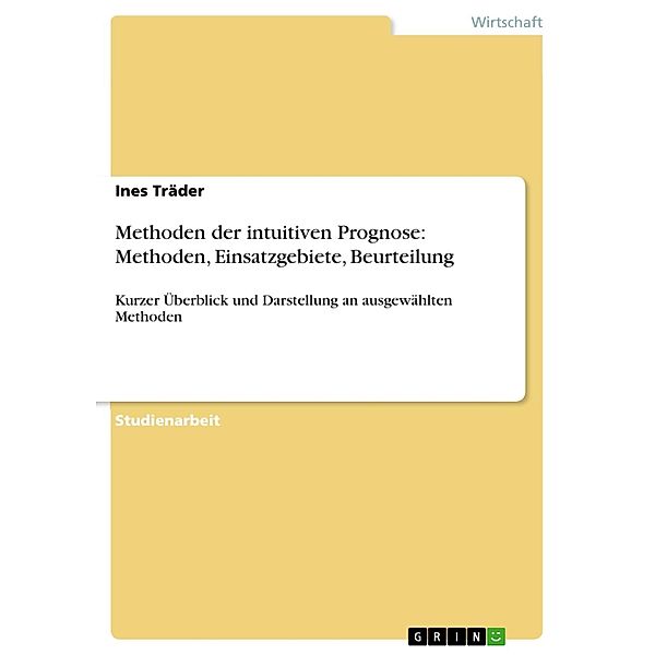 Methoden der intuitiven Prognose: Methoden, Einsatzgebiete, Beurteilung, Ines Träder