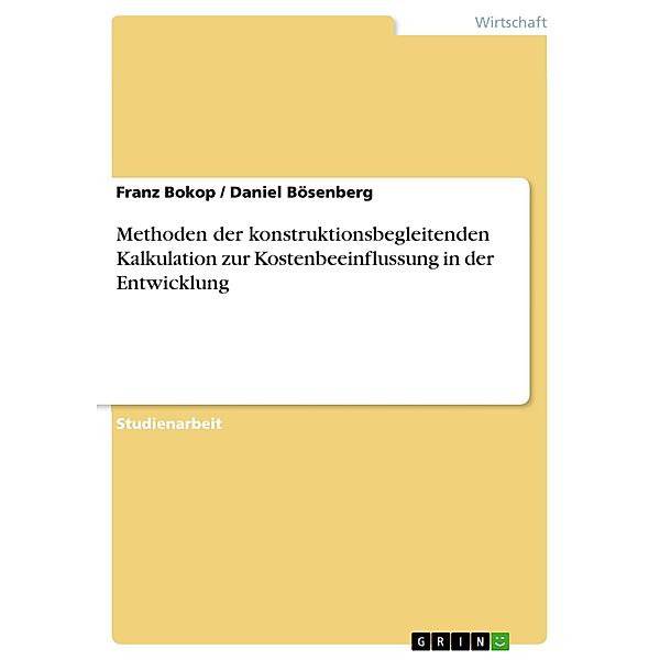 Methoden der konstruktionsbegleitenden Kalkulation zur Kostenbeeinflussung in der Entwicklung, Franz Bokop, Daniel Bösenberg