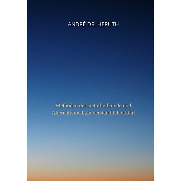 Methoden der Naturheilkunde und Alternativmedizin, André Dr. Heruth