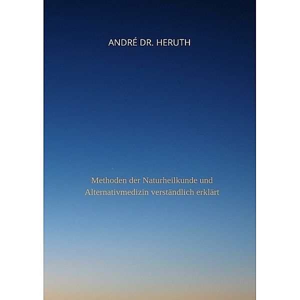 Methoden der Naturheilkunde und Alternativmedizin, André Dr. Heruth