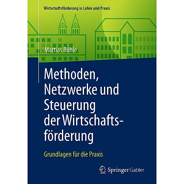 Methoden, Netzwerke und Steuerung der Wirtschaftsförderung / Wirtschaftsförderung in Lehre und Praxis, Mattias Böhle