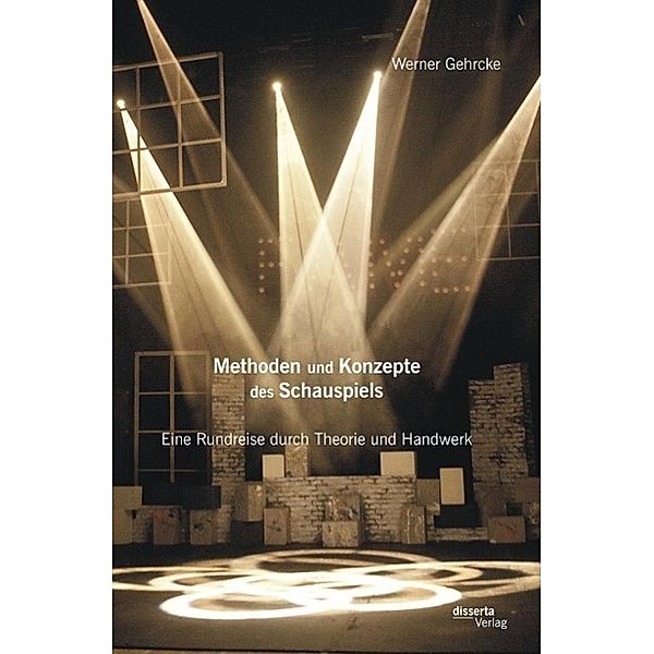 Methoden und Konzepte des Schauspiels: Eine Rundreise durch Theorie und Handwerk, Werner Gehrcke