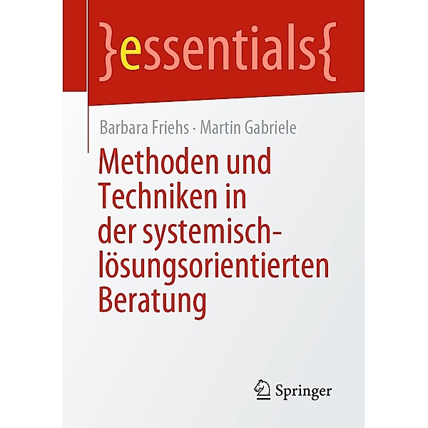 Methoden und Techniken in der systemisch-lösungsorientierten Beratung / essentials, Barbara Friehs, Martin Gabriele