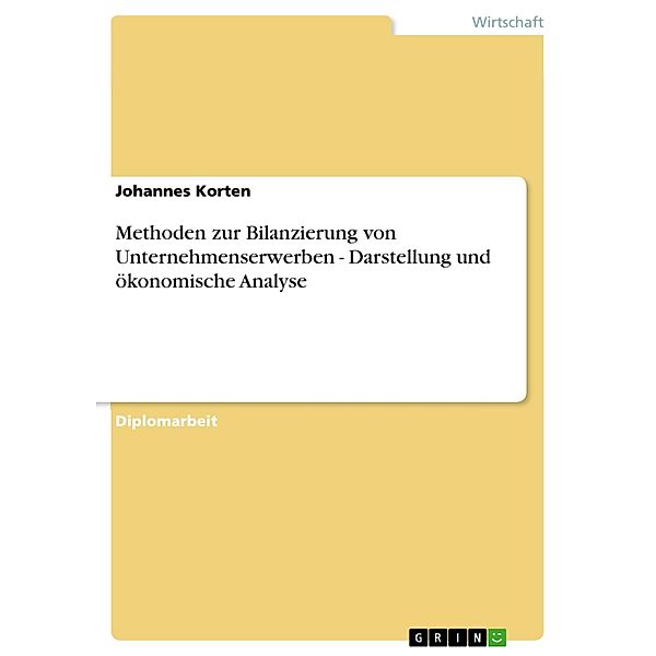 Methoden zur Bilanzierung von Unternehmenserwerben - Darstellung und ökonomische Analyse, Johannes Korten