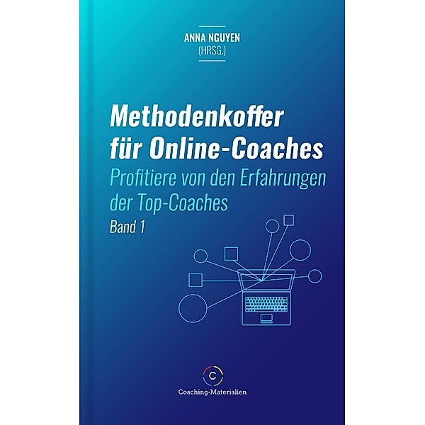 Methodenkoffer für Online-Coaches / Methodenkoffer für Online-Coaches Bd.1, Anna Nguyen (Hrsg., Heike M. Baghbani, Stefanie Bruns, Thomas Coucoulis, Lilian Natalia Eichhorn, Yvonne Fischer, Leticia Linden, Andrea Nägel, Winfried Rabsch