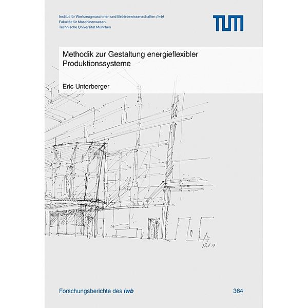 Methodik zur Gestaltung energieflexibler Produktionssysteme / Forschungsberichte IWB Bd.364, Eric Unterberger