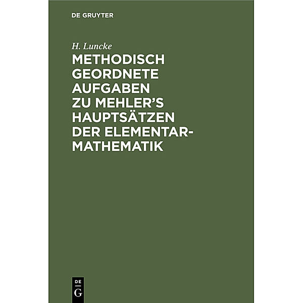 Methodisch geordnete Aufgaben zu Mehler's Hauptsätzen der Elementar-Mathematik, H. Luncke