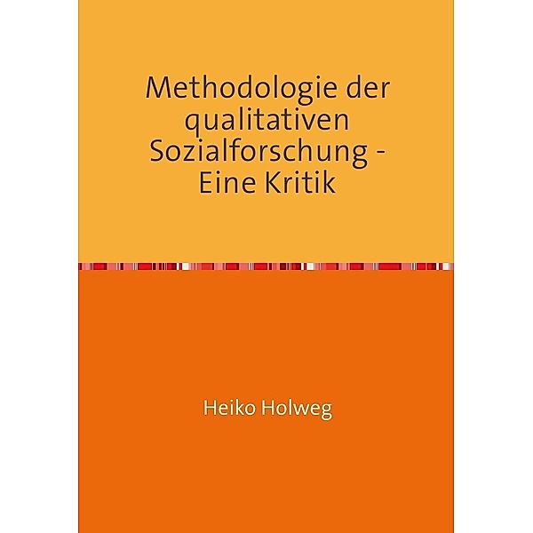 Methodologie der qualitativen Sozialforschung - Eine Kritik, Heiko Holweg