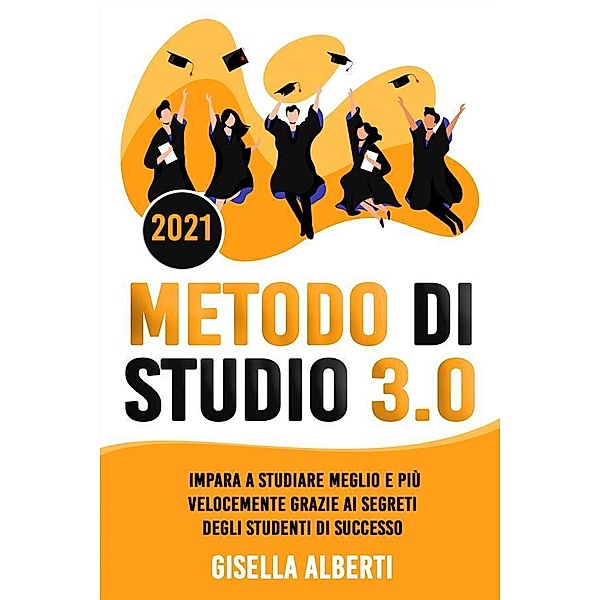 METODO DI STUDIO 3.0; Impara a Studiare Meglio e Più Velocemente Grazie ai Segreti Degli Studenti di Successo, Gisella Alberti