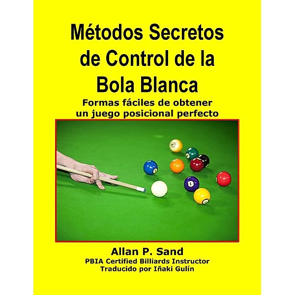 Métodos Secretos de Control de la Bola Blanca - Formas fáciles de obtener un juego posicional perfecto, Allan P. Sand