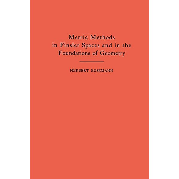 Metric Methods of Finsler Spaces and in the Foundations of Geometry. (AM-8) / Annals of Mathematics Studies, Herbert Busemann