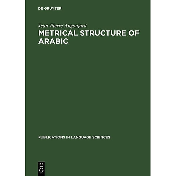 Metrical Structure of Arabic / Publications in Language Sciences Bd.35, Jean-Pierre Angoujard