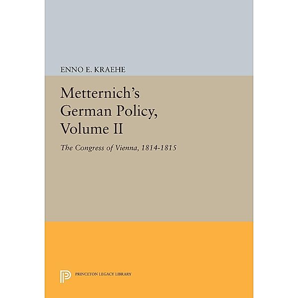 Metternich's German Policy, Volume II / Princeton Legacy Library Bd.728, Enno E. Kraehe