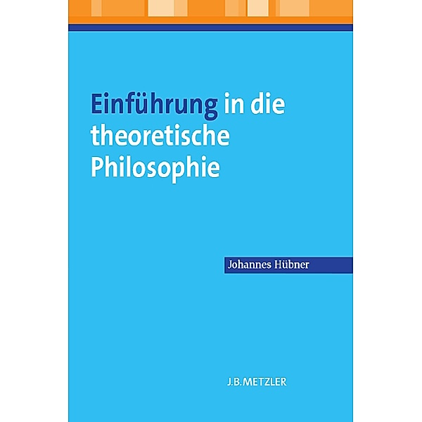 Metzler Lehrbuch / Einführung in die theoretische Philosophie; ., Johannes Hübner