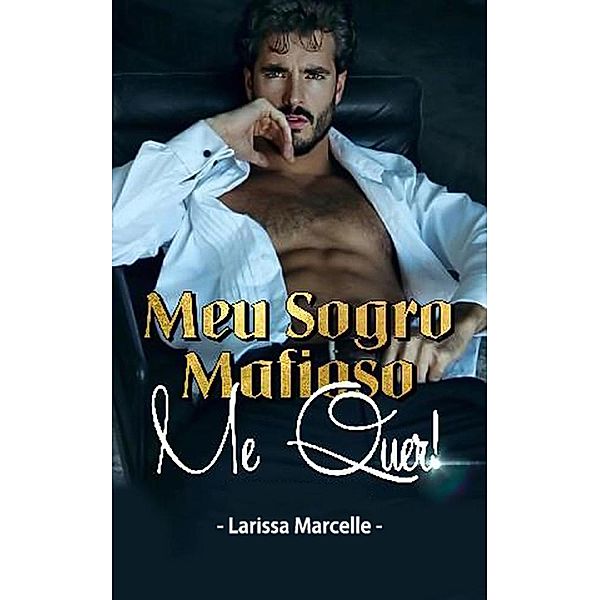Meu Sogro Mafioso, Me Quer!: Une Romance Mafieuse Torride, Larissa Marcelle