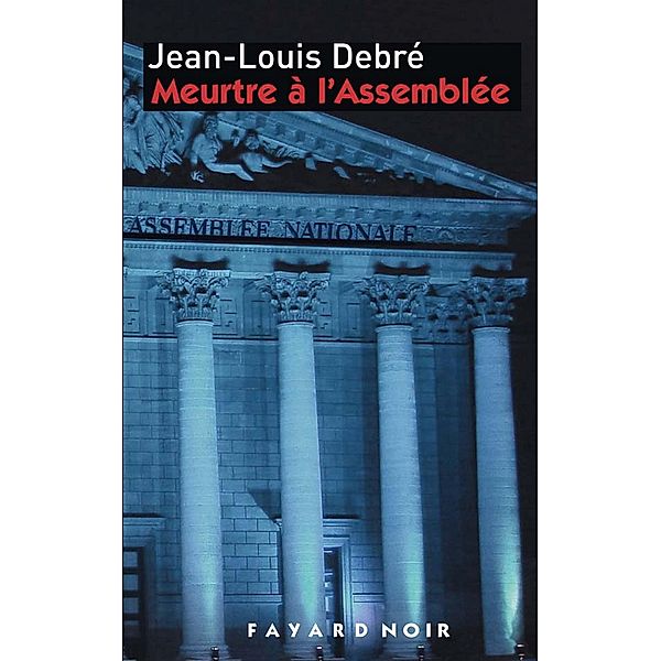 Meurtre à l'Assemblée / Fayard Noir, Jean-Louis Debré