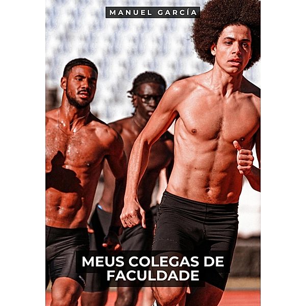 Meus Colegas de Faculdade / Coleção de Histórias Eróticas Gays em Português para Adultos. Sexo Explícito para Homens Homossexuais e Bissexuais. Tramas de Desejo e Paixão. Fantasia sem Censura. Proibido para Menores de Idade. MM. Bd.93, Manuel García