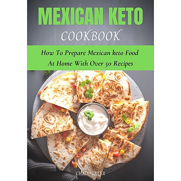 Mexican Keto Cookbook: How To Prepare Mexican Keto Food At Home With Over 50 Recipes (With Picture & Nutrition Facts), Chad Slater
