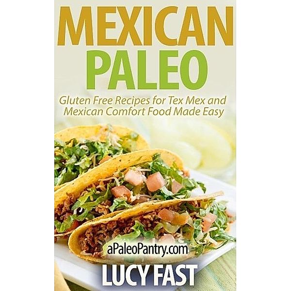 Mexican Paleo: Gluten Free Recipes for Tex Mex and Mexican Comfort Food Made Easy (Paleo Diet Solution Series), Lucy Fast