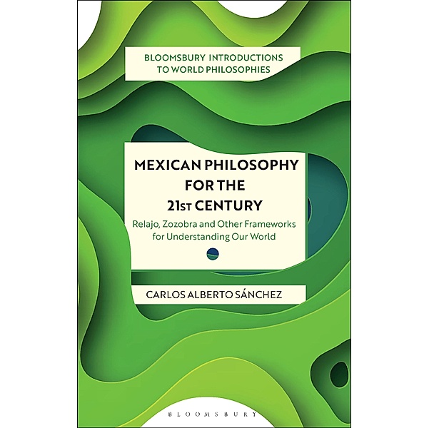 Mexican Philosophy for the 21st Century / Bloomsbury Introductions to World Philosophies, Carlos Alberto Sánchez