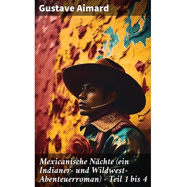 Mexicanische Nächte (ein Indianer- und Wildwest-Abenteuerroman) - Teil 1 bis 4, Gustave Aimard
