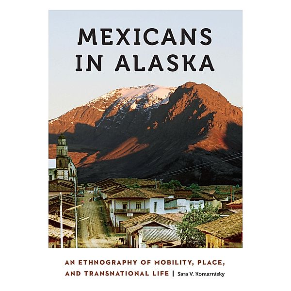 Mexicans in Alaska / Anthropology of Contemporary North America, Sara V. Komarnisky