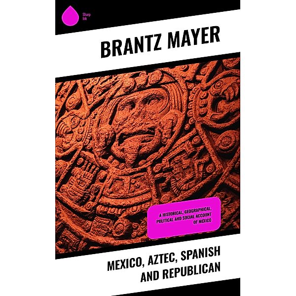 Mexico, Aztec, Spanish and Republican, Brantz Mayer