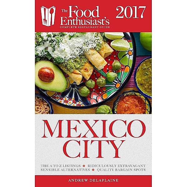 Mexico City - 2017 (The Food Enthusiast's Complete Restaurant Guide) / The Food Enthusiast's Complete Restaurant Guide, Andrew Delaplaine