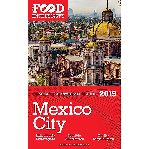 MEXICO CITY - 2019 -The Food Enthusiast'sComplete Restaurant Guide, Andrew Delaplaine