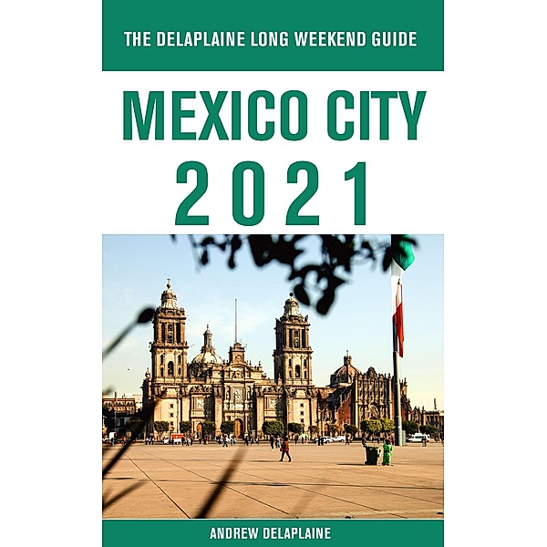 Mexico City - The Delaplaine 2021 Long Weekend Guide, Andrew Delaplaine