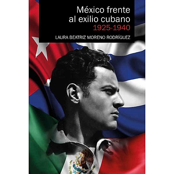 México frente al exilio cubano 1925-1940, Laura Beatriz Moreno Rodríguez