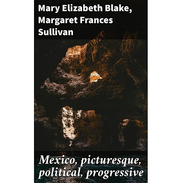 Mexico, picturesque, political, progressive, Mary Elizabeth Blake, Margaret Frances Sullivan
