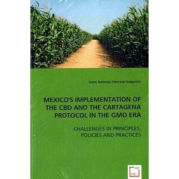 MEXICO's IMPLEMENTATION OF THE CBD AND THE CARTAGENA PROTOCOL IN THE GMO ERA; ., Juan Antonio Herrera, Juan A. Herrera