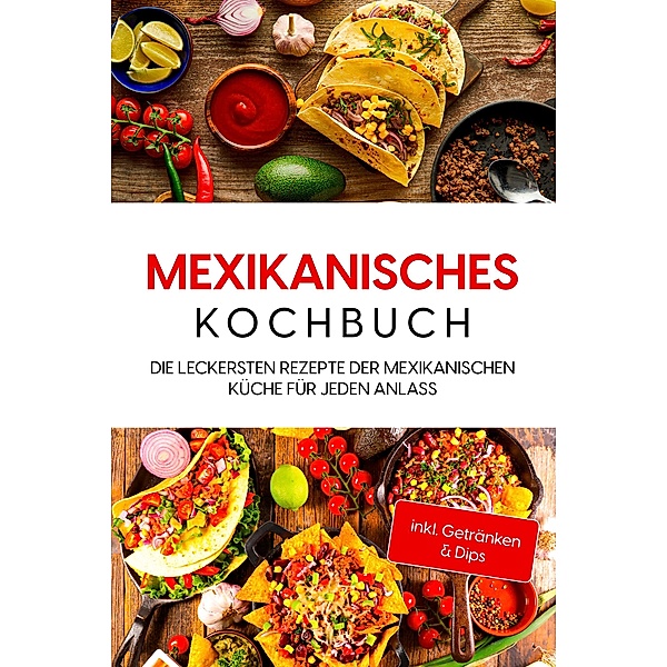 Mexikanisches Kochbuch: Die leckersten Rezepte der mexikanischen Küche für jeden Anlass - inkl. Getränken & Dips, Paola Garcia