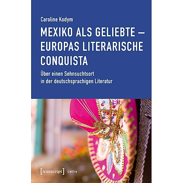 Mexiko als Geliebte - Europas literarische Conquista / Lettre, Caroline Kodym