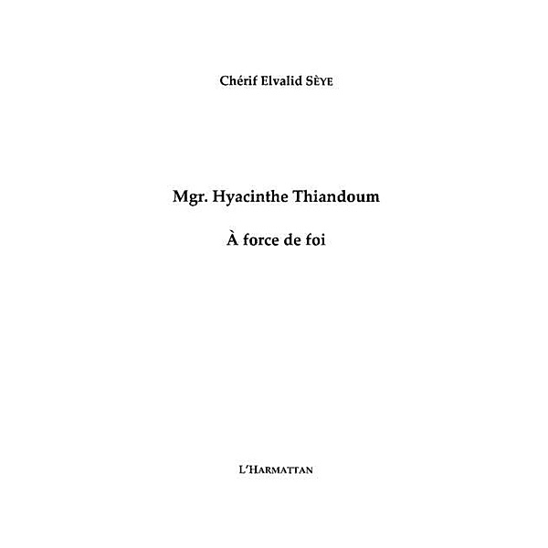 Mgr hyacinthe thiandoum a force de foi / Hors-collection, Seye Cherif Elvalid