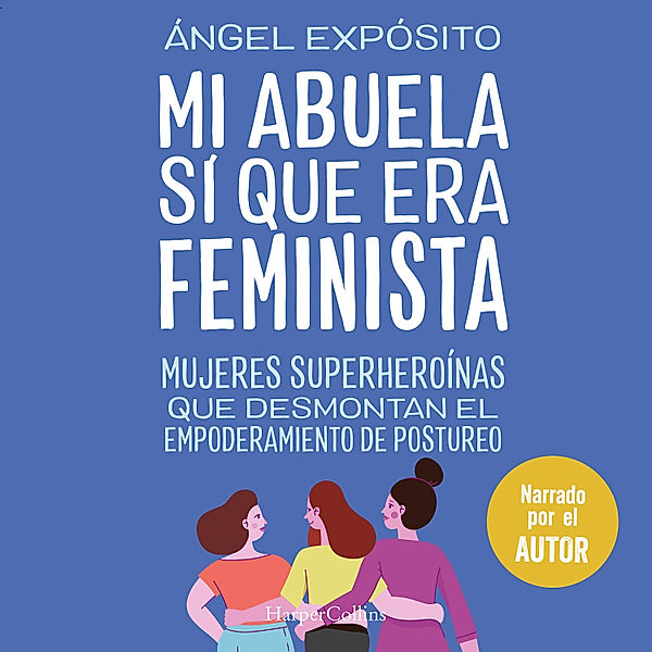 Mi abuela sí que era feminista. Mujeres superheroínas que desmontan el feminismo de postureo, Ángel Expósito